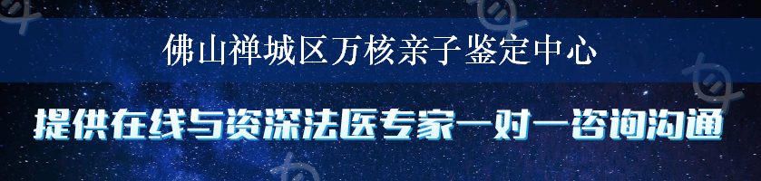 佛山禅城区万核亲子鉴定中心